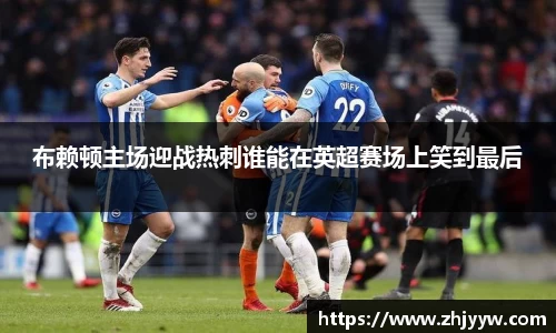 布赖顿主场迎战热刺谁能在英超赛场上笑到最后