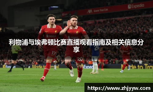 利物浦与埃弗顿比赛直播观看指南及相关信息分享