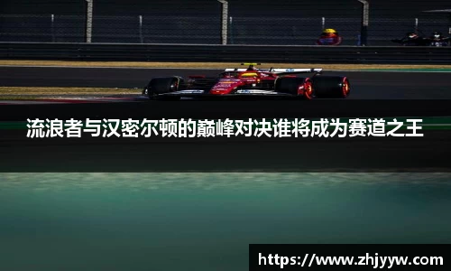 流浪者与汉密尔顿的巅峰对决谁将成为赛道之王